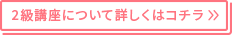 2級講座について詳しくはこちら